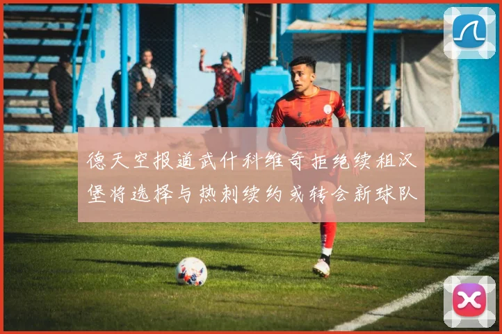 德天空报道武什科维奇拒绝续租汉堡将选择与热刺续约或转会新球队