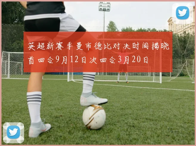 英超新赛季曼市德比对决时间揭晓首回合9月12日次回合3月20日