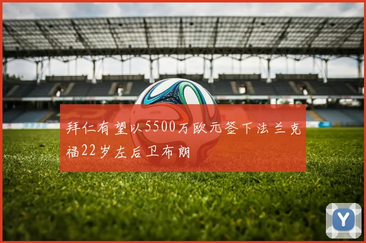 拜仁有望以5500万欧元签下法兰克福22岁左后卫布朗