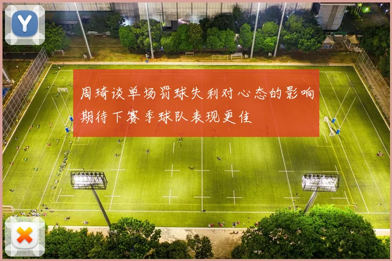 周琦谈单场罚球失利对心态的影响期待下赛季球队表现更佳