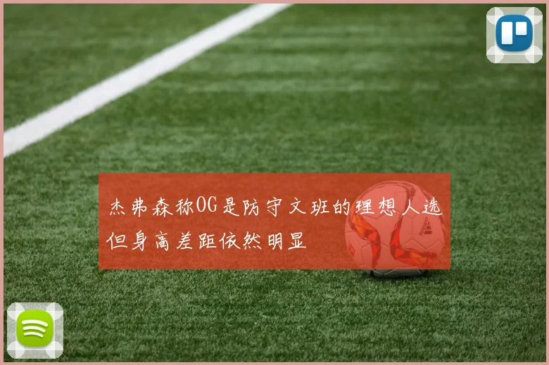 杰弗森称OG是防守文班的理想人选但身高差距依然明显