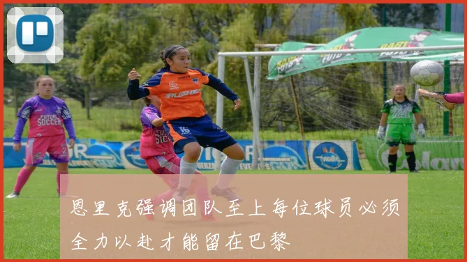 恩里克强调团队至上每位球员必须全力以赴才能留在巴黎