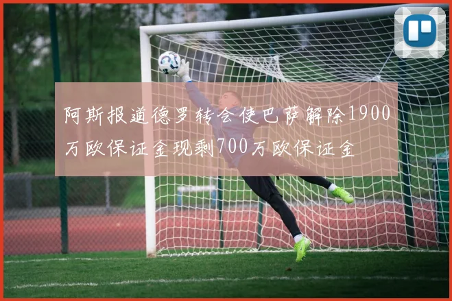阿斯报道德罗转会使巴萨解除1900万欧保证金现剩700万欧保证金